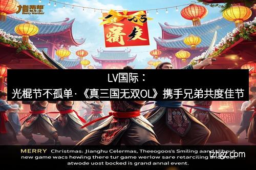 LV国际：光棍节不孤单·《真三国无双OL》携手兄弟共度佳节