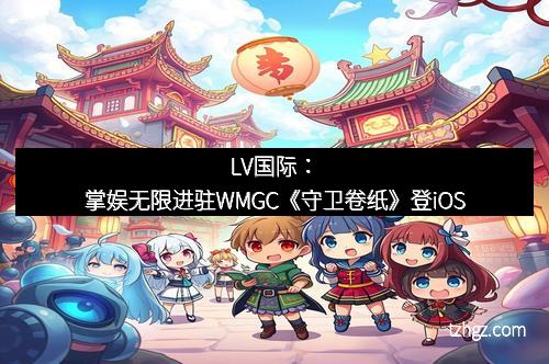 LV国际：掌娱无限进驻WMGC《守卫卷纸》登iOS
